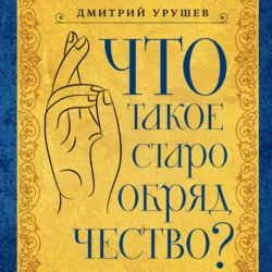 Что такое старообрядчество? - Дмитрий Урушев