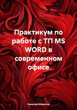 Практикум по работе с ТП MS WORD в современном офисе - Николай Морозов
