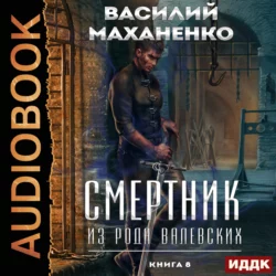 Смертник из рода Валевских. Книга 8 - Василий Маханенко