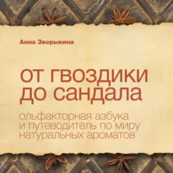 От гвоздики до сандала. Ольфакторная азбука и путеводитель по миру натуральных ароматов - Анна Зворыкина