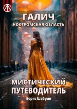 Галич. Костромская область. Мистический путеводитель, аудиокнига Бориса Шабрина. ISDN70305544
