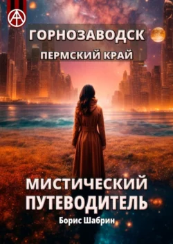 Горнозаводск. Пермский край. Мистический путеводитель, аудиокнига Бориса Шабрина. ISDN70305592
