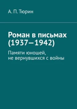 Роман в письмах (1937—1942). Памяти юношей, не вернувшихся с войны, аудиокнига Александра Петровича Тюрина. ISDN70306075