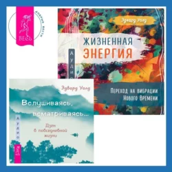 Вслушиваясь, всматриваясь… Дзен в повседневной жизни + Жизненная Энергия. Переход на вибрации Нового Времени - Эдвард Уолд Вслушиваясь, всматриваясь… Дзен в повседневной жизни + Жизненная Энергия. Переход на вибрации Нового Времени - Эдвард Уолд