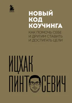 Новый код коучинга. Как помочь себе и другим ставить и достигать цели - Ицхак Пинтосевич