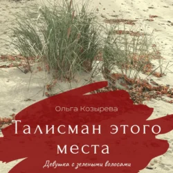 Талисман этого места. Девушка с зелеными волосами - Ольга Козырева