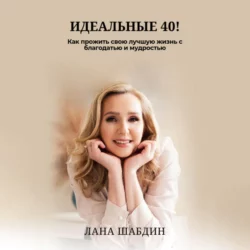 Идеальные 40! Как прожить свою лучшую жизнь с благодарностью и мудростью, аудиокнига . ISDN70311523