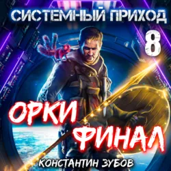 Системный приход 8. Орки. Финал - Константин Зубов
