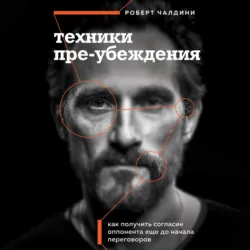 Техники пре-убеждения. Как получить согласие оппонента еще до начала переговоров - Роберт Чалдини