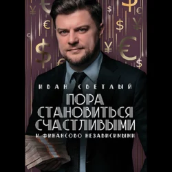 Пора становиться счастливыми и финансово независимыми. Правдивая книга о бизнесе, инвестициях и счастье - Иван Светлый Пора становиться счастливыми и финансово независимыми. Правдивая книга о бизнесе, инвестициях и счастье - Иван Светлый