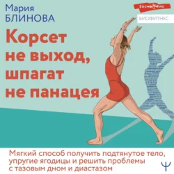 Корсет не выход, шпагат не панацея. Мягкий способ получить подтянутое тело, упругие ягодицы и решить проблемы с тазовым дном и диастазом, Мария Блинова