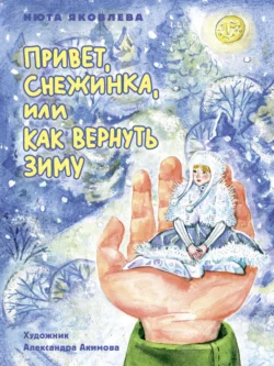 Привет, Снежинка, или Как вернуть зиму - Нюта Яковлева Привет, Снежинка, или Как вернуть зиму - Нюта Яковлева