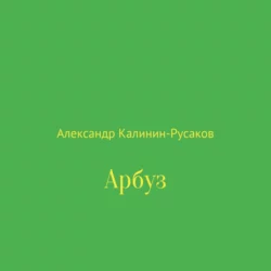 Арбуз - Александр Калинин-Русаков Арбуз - Александр Калинин-Русаков