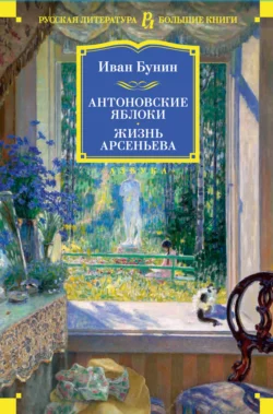 Антоновские яблоки. Жизнь Арсеньева - Иван Бунин Антоновские яблоки. Жизнь Арсеньева - Иван Бунин