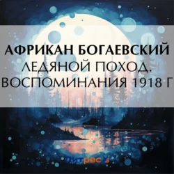Ледяной поход. Воспоминания 1918 г. - Африкан Богаевский Ледяной поход. Воспоминания 1918 г. - Африкан Богаевский