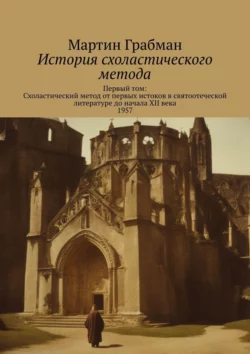 История схоластического метода. Первый том: Схоластический метод от первых истоков в святоотеческой литературе до начала XII века 1957 - Мартин Грабманн История схоластического метода. Первый том: Схоластический метод от первых истоков в святоотеческой литературе до начала XII века 1957 - Мартин Грабманн