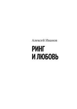 Ринг и любовь - Алексей Иванов Ринг и любовь - Алексей Иванов