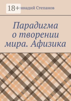 Парадигма о творении мира. Афизика, Геннадий Степанов
