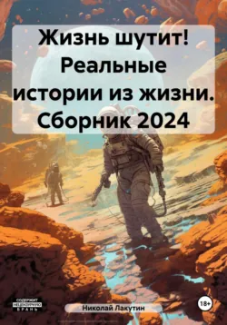 Жизнь шутит! Реальные истории из жизни. Сборник 2024 - Николай Лакутин