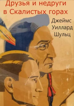 Друзья и недруги в Скалистых горах, аудиокнига Джеймса Уилларда Шульца. ISDN70351483