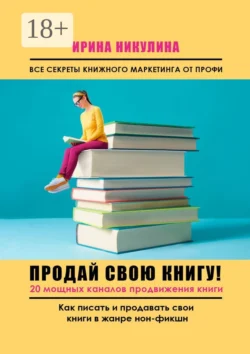 Продай свою книгу. 20 мощных каналов продвижения книги, Ирина Никулина