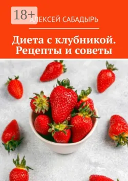 Диета с клубникой. Рецепты и советы - Алексей Сабадырь