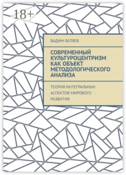 Современный культуроцентризм как объект методологического анализа. Теория интегральных аспектов мирового развития, Вадим Беляев
