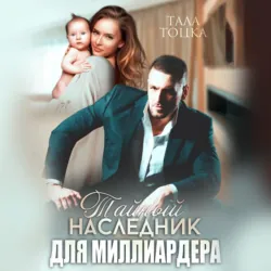Тайный наследник для миллиардера - Тала Тоцка