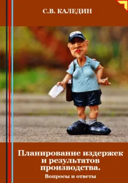 Планирование издержек и результатов производства. Вопросы и ответы - Сергей Каледин