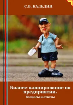 Бизнес-планирование на предприятии. Вопросы и ответы - Сергей Каледин