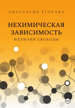 Нехимическая зависимость. Иллюзия свободы - Анастасия Егорова