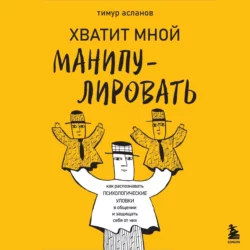 Хватит мной манипулировать! Как распознавать психологические уловки в общении и защищать себя от них - Тимур Асланов Хватит мной манипулировать! Как распознавать психологические уловки в общении и защищать себя от них - Тимур Асланов
