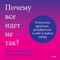 Почему все идет не так? Отпустить прошлое, разобраться в себе и найти опору - Анна Де Симоне Почему все идет не так? Отпустить прошлое, разобраться в себе и найти опору - Анна Де Симоне