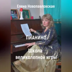 ПИАНИНО. Школа великолепной игры - Елена Новопавловская