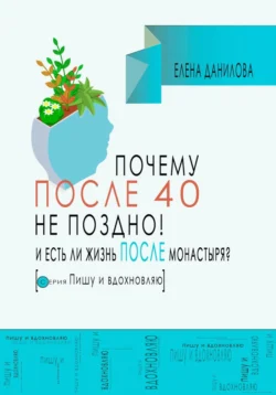 Почему после 40-ка не поздно! И есть ли жизнь после монастыря?, Елена Данилова