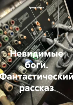 Невидимые боги. Фантастический рассказ - Арина Малых