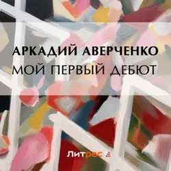 Мой первый дебют - Аркадий Аверченко