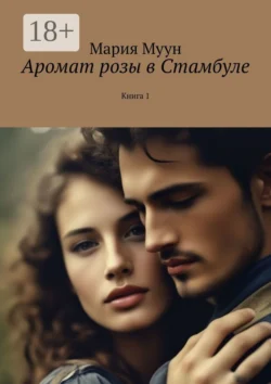 Аромат розы в Стамбуле. Книга 1 - Мария Муун Аромат розы в Стамбуле. Книга 1 - Мария Муун