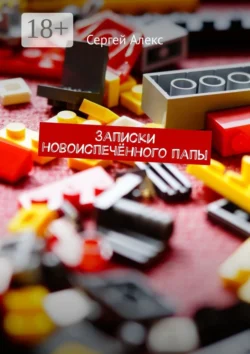 Записки новоиспечённого папы - Сергей Алекс Записки новоиспечённого папы - Сергей Алекс
