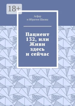 Пациент 132, или Живи здесь и сейчас - Ибрагим Шаов Пациент 132, или Живи здесь и сейчас - Ибрагим Шаов