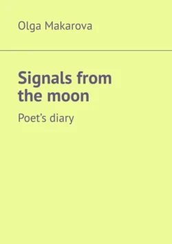 Signals from the moon. Poet’s diary - Olga Makarova Signals from the moon. Poet’s diary - Olga Makarova