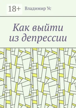 Как выйти из депрессии. Методика - Владимир Ус Как выйти из депрессии. Методика - Владимир Ус