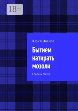 Бытием натирать мозоли. Сборник статей, Юрий Иванов