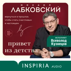 Привет из детства. Вернуться в прошлое, чтобы стать счастливым в настоящем - Михаил Лабковский