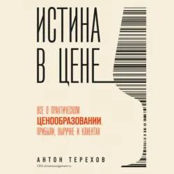Истина в цене. Все о практическом ценообразовании, прибыли, выручке и клиентах - Антон Терехов