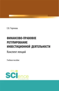 Финансово-правовое регулирование инвестиционной деятельности: конспект лекций (из серии книг по инвестиционному праву). (Бакалавриат, Магистратура). Учебное пособие., Елена Терехова