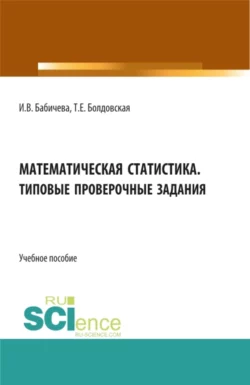 Математическая статистика. Типовые проверочные задания. (Бакалавриат, Магистратура). Учебное пособие. - Ирина Бабичева Математическая статистика. Типовые проверочные задания. (Бакалавриат, Магистратура). Учебное пособие. - Ирина Бабичева