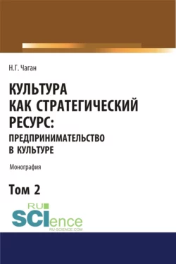 Культура как стратегический ресурс. Предпринимательство в культуре. Том 2. (Аспирантура, Ассистентура, Бакалавриат, Магистратура). Монография., Ирина Хангельдиева