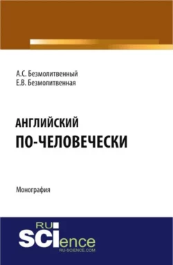 Английский по-человечески. (Бакалавриат  Магистратура  Специалитет). Монография. Антон Безмолитвенный и Елена Чикурова