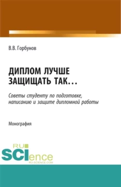 Диплом лучше защищать так    . (Аспирантура  Бакалавриат  Магистратура). Монография. Владимир Горбунов